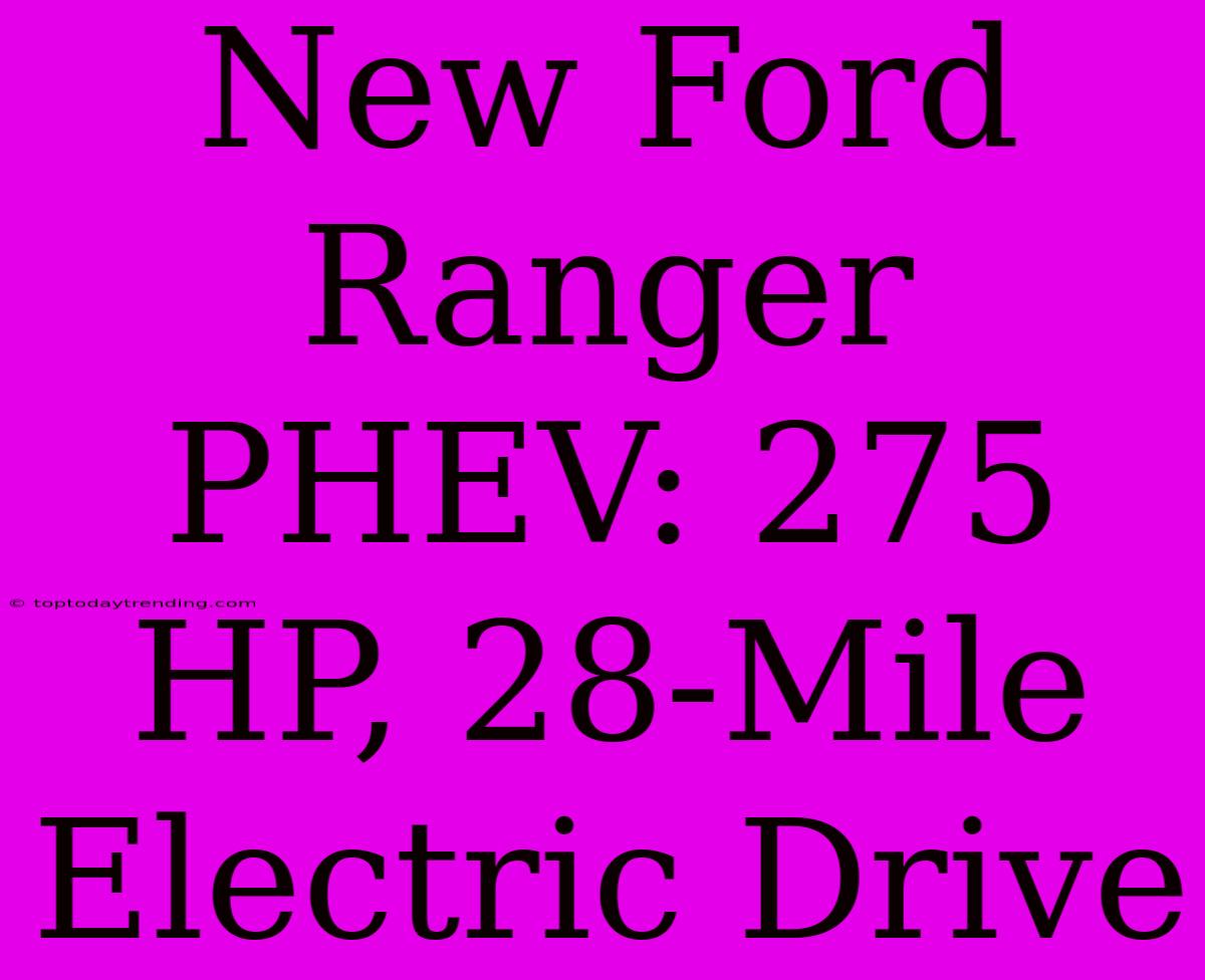 New Ford Ranger PHEV: 275 HP, 28-Mile Electric Drive