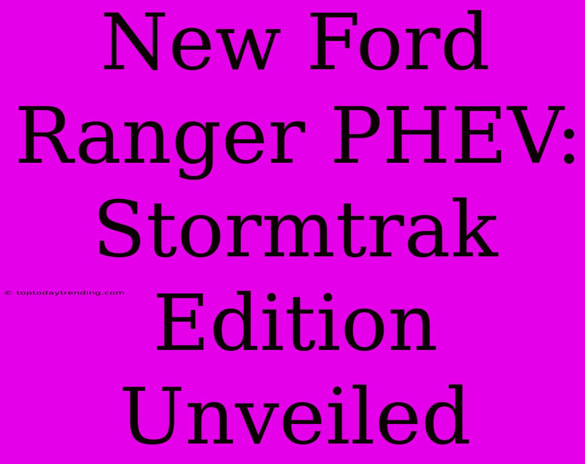 New Ford Ranger PHEV: Stormtrak Edition Unveiled