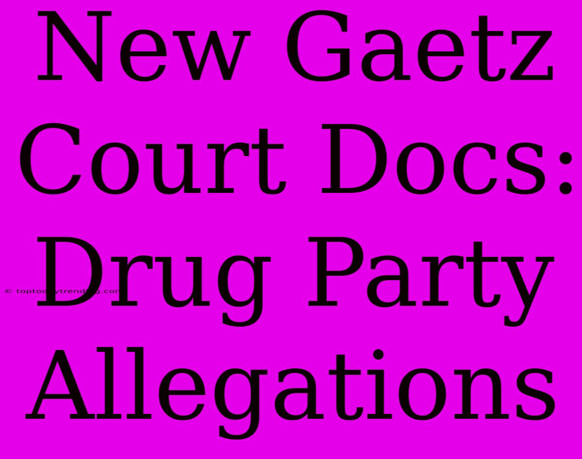 New Gaetz Court Docs: Drug Party Allegations