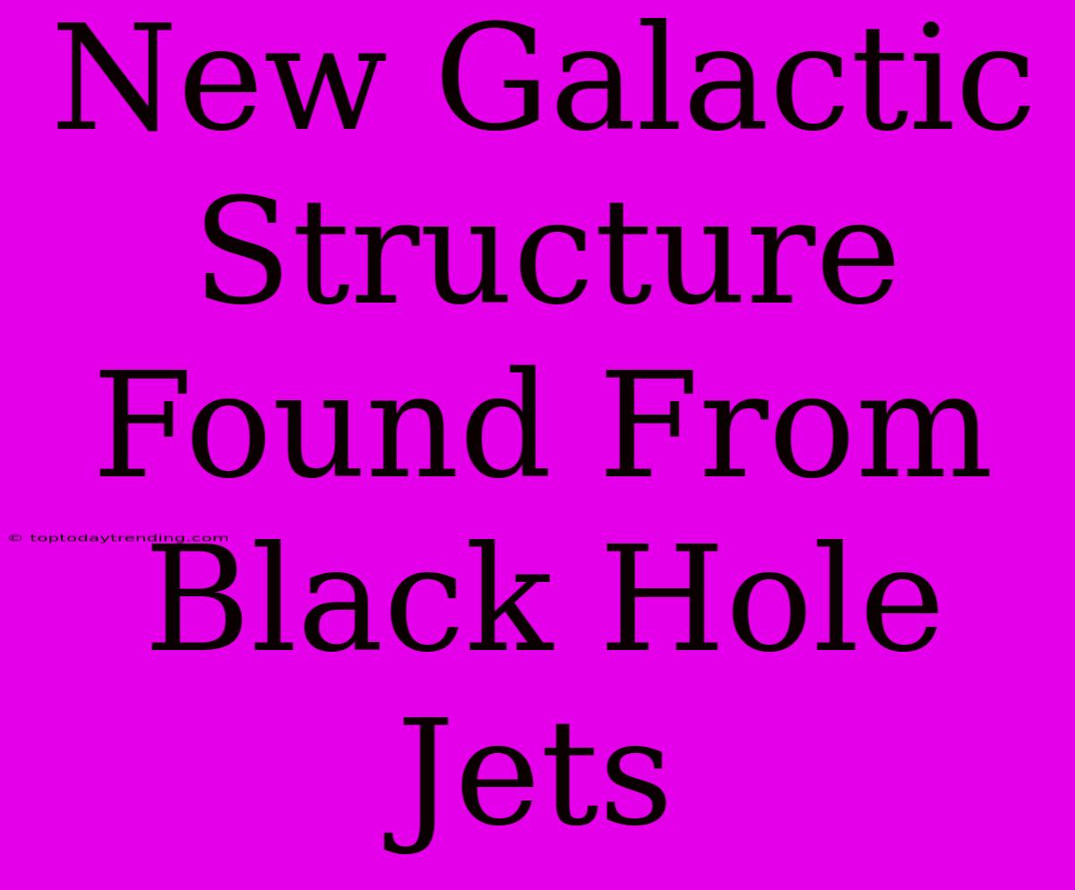 New Galactic Structure Found From Black Hole Jets