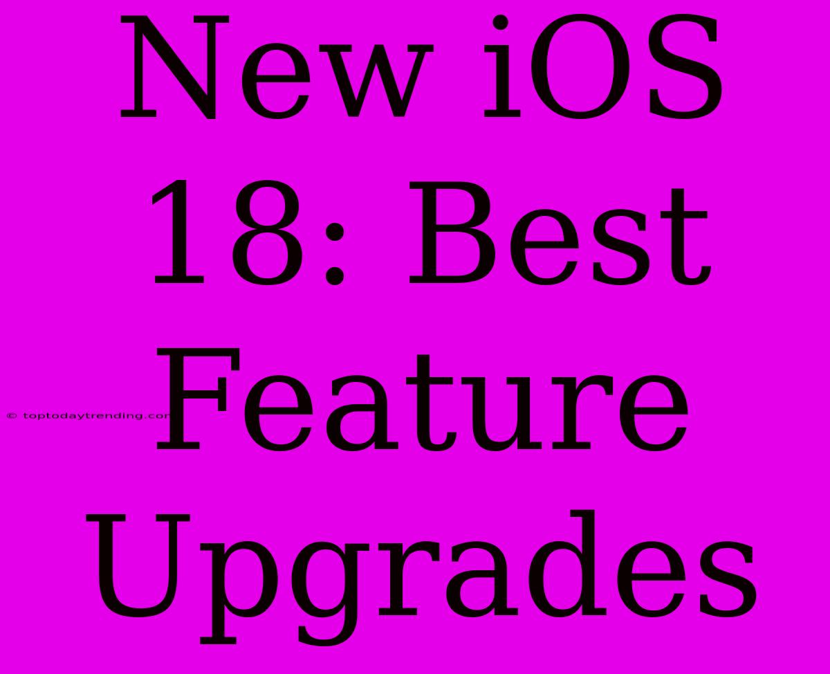 New IOS 18: Best Feature Upgrades