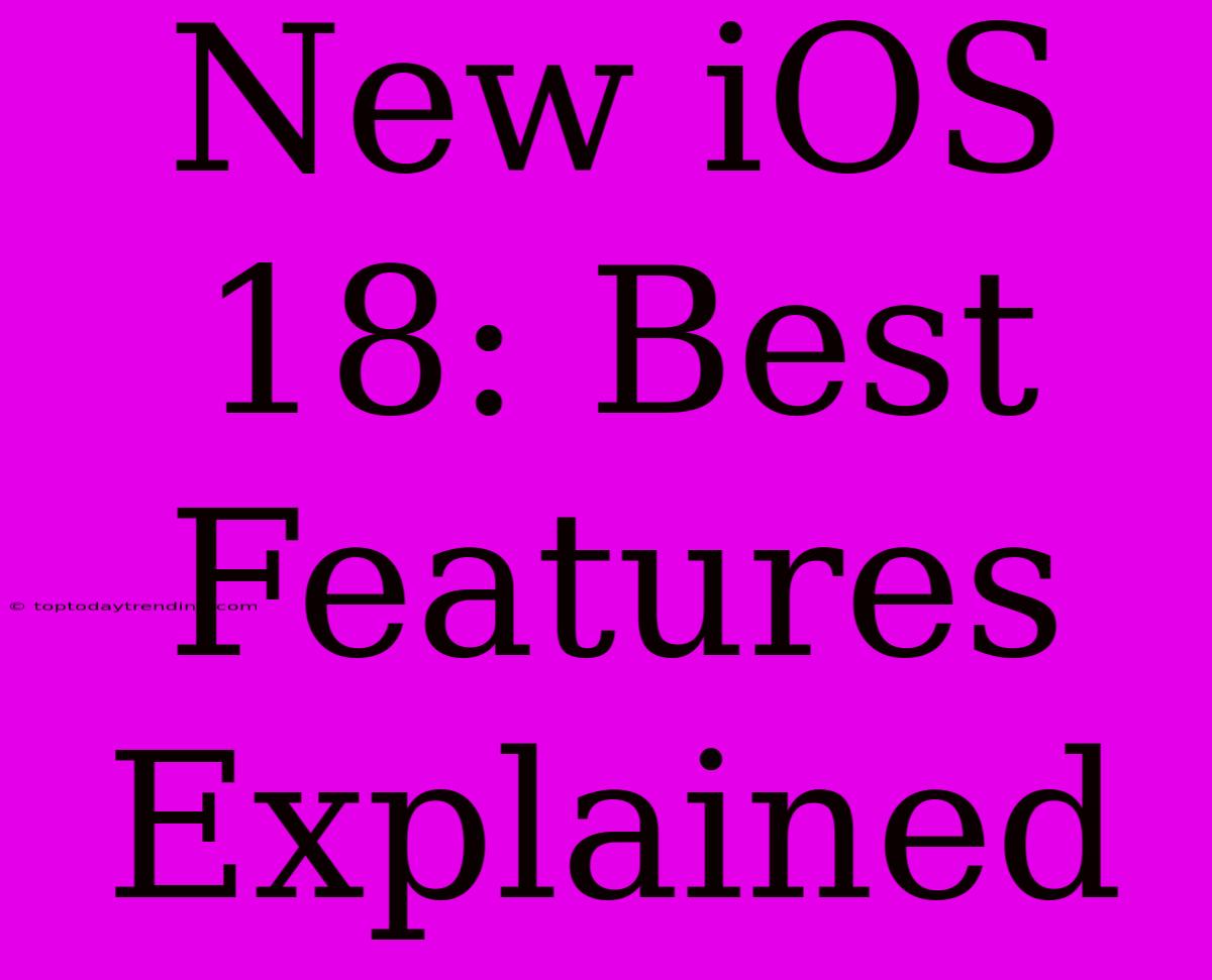 New IOS 18: Best Features Explained