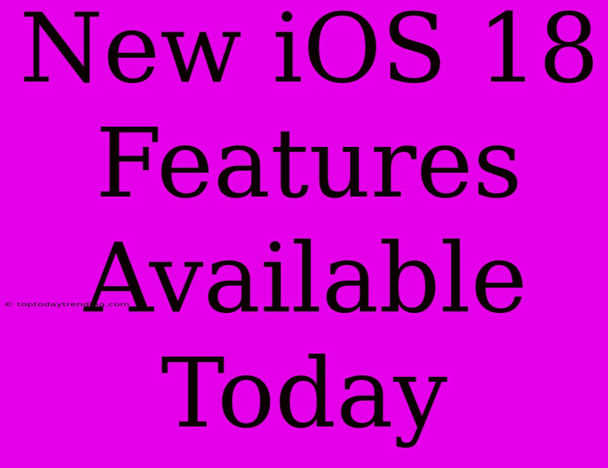 New IOS 18 Features Available Today