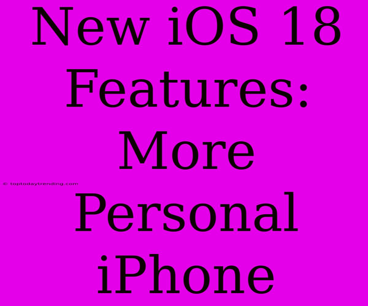 New IOS 18 Features: More Personal IPhone