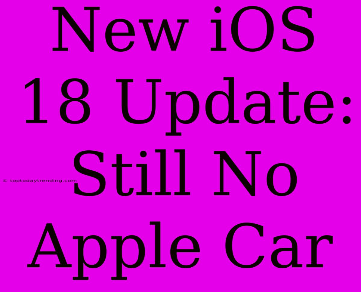 New IOS 18 Update: Still No Apple Car