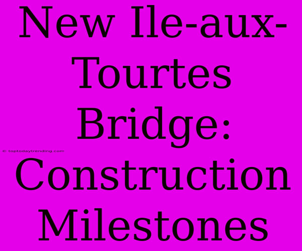 New Ile-aux-Tourtes Bridge: Construction Milestones