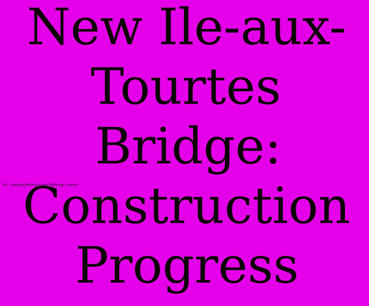 New Ile-aux-Tourtes Bridge: Construction Progress