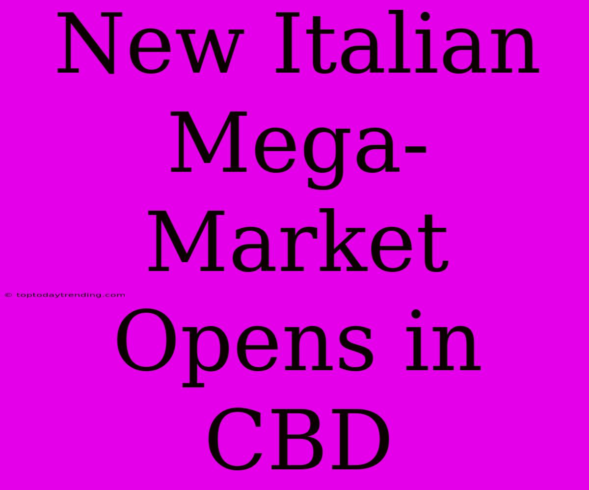 New Italian Mega-Market Opens In CBD