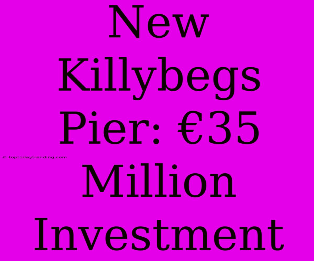 New Killybegs Pier: €35 Million Investment