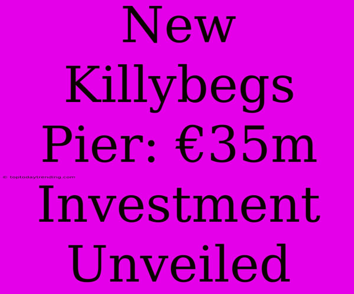 New Killybegs Pier: €35m Investment Unveiled