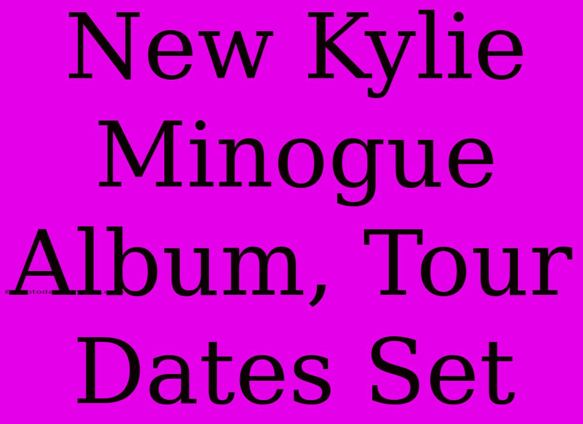 New Kylie Minogue Album, Tour Dates Set