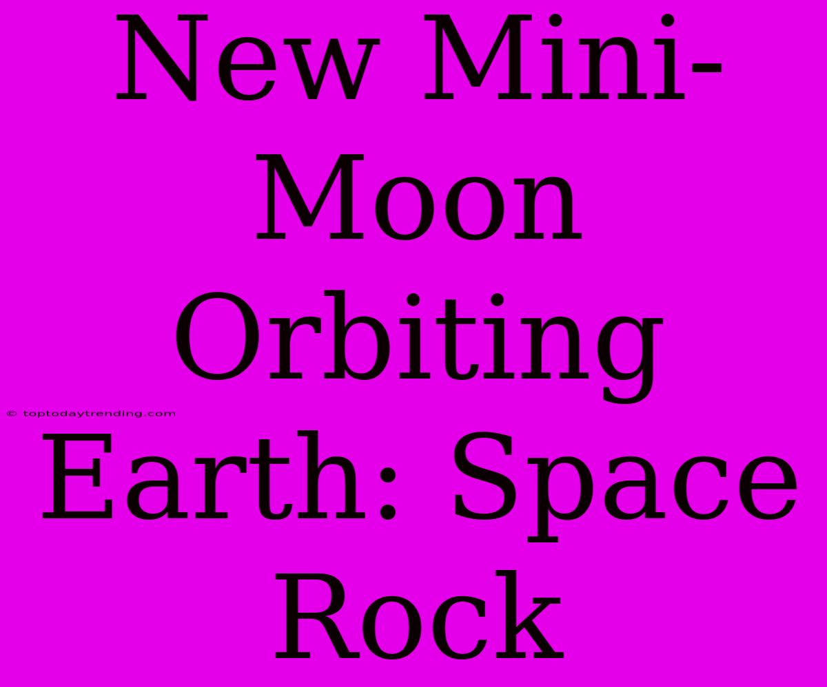 New Mini-Moon Orbiting Earth: Space Rock