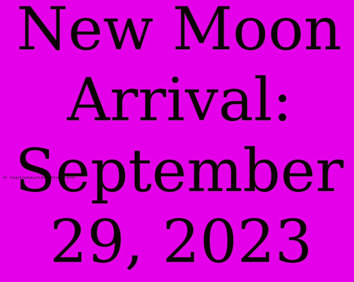 New Moon Arrival: September 29, 2023