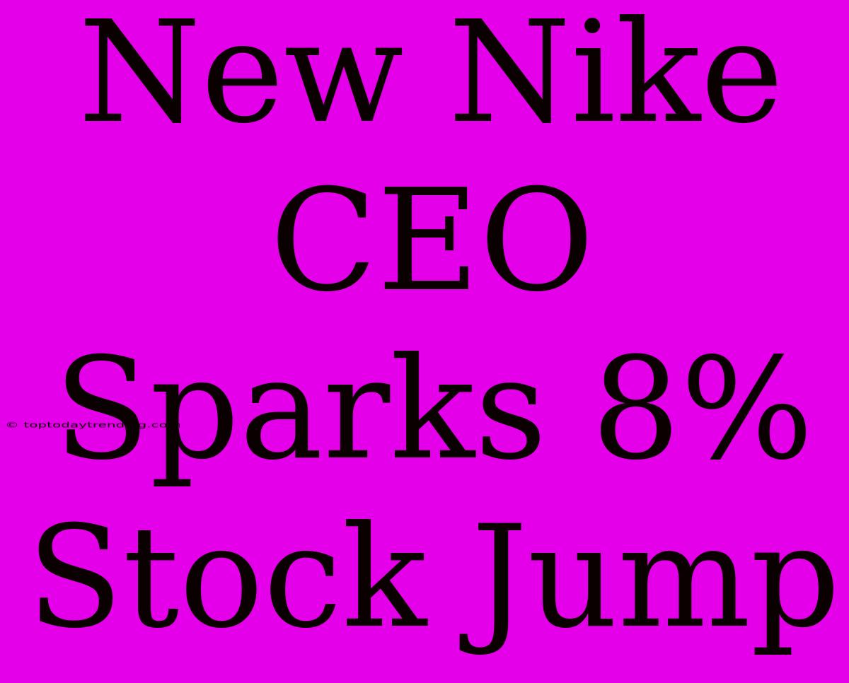 New Nike CEO Sparks 8% Stock Jump