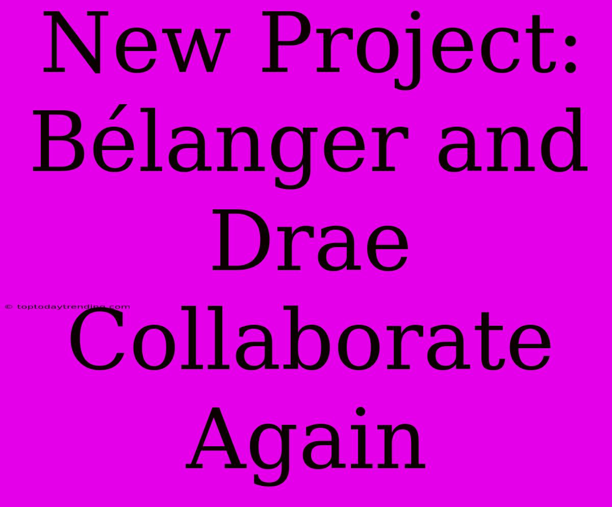 New Project: Bélanger And Drae Collaborate Again