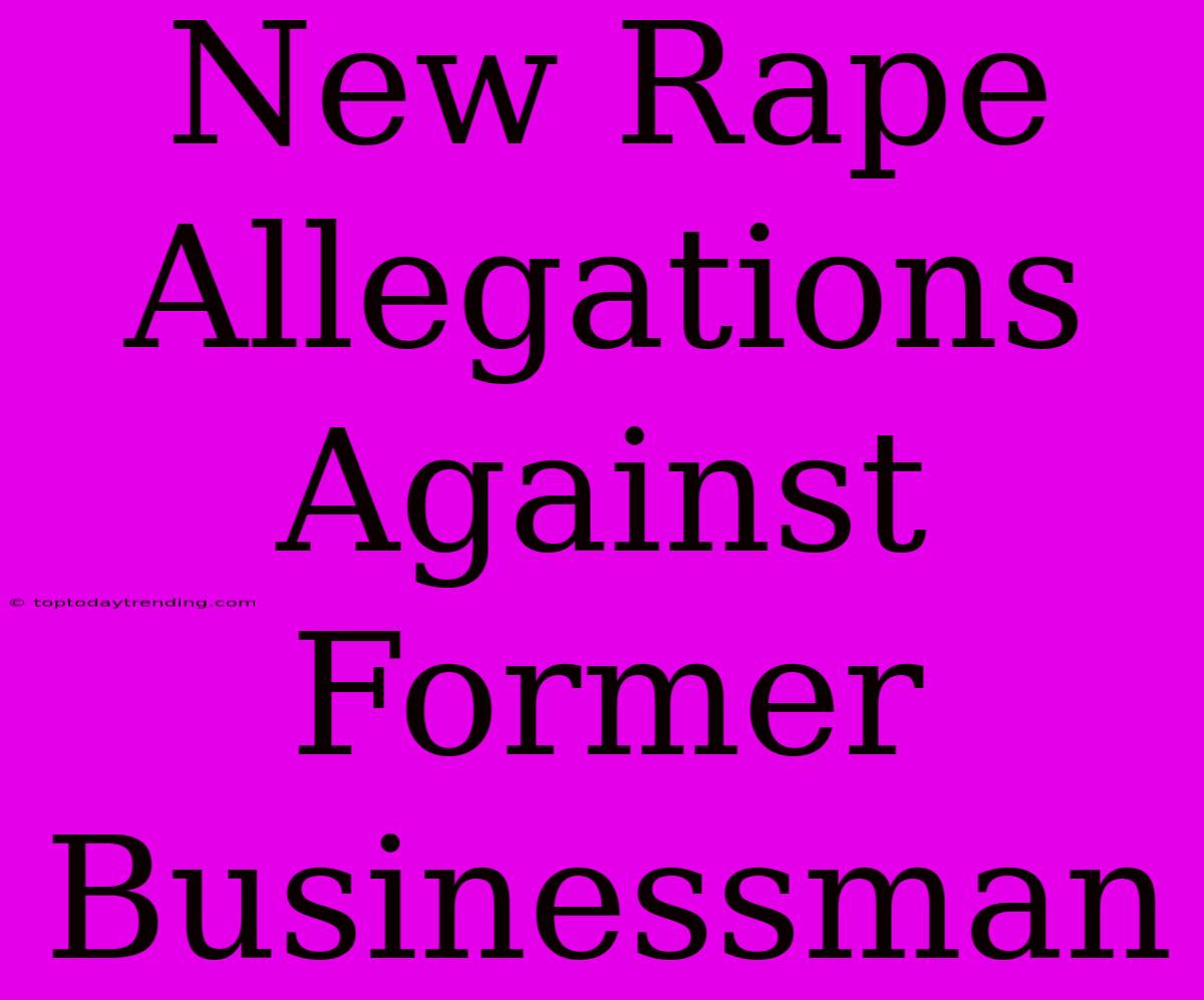 New Rape Allegations Against Former Businessman