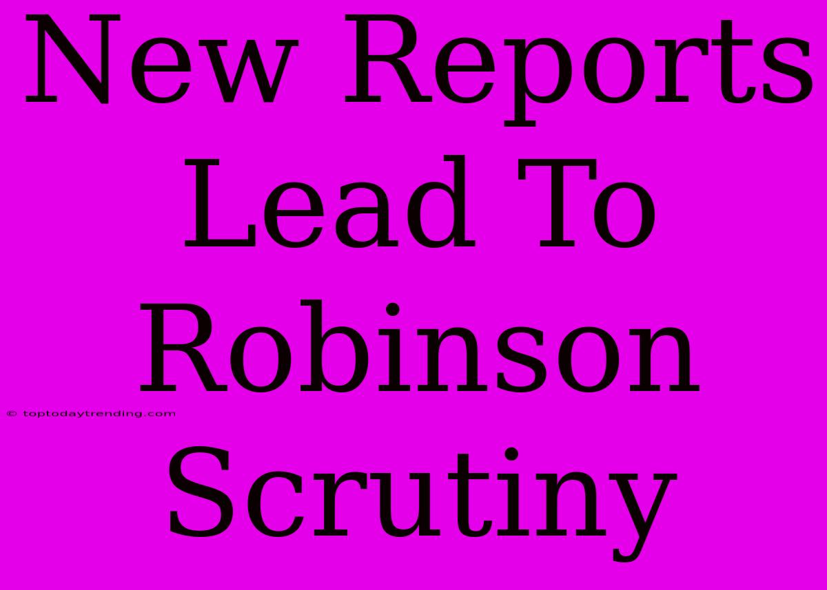 New Reports Lead To Robinson Scrutiny