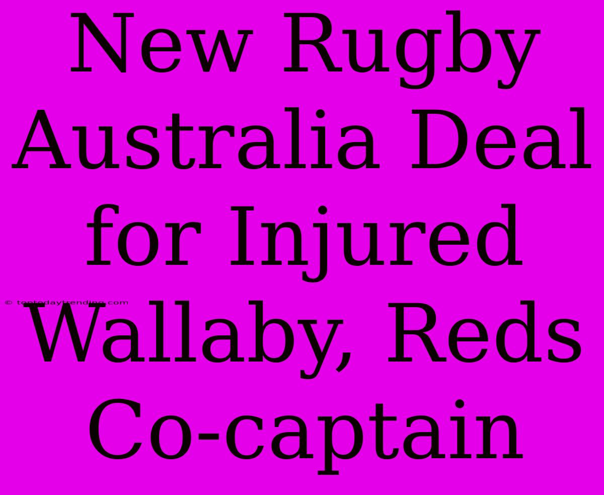 New Rugby Australia Deal For Injured Wallaby, Reds Co-captain