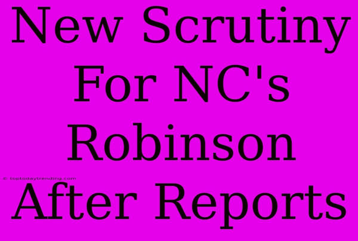 New Scrutiny For NC's Robinson After Reports