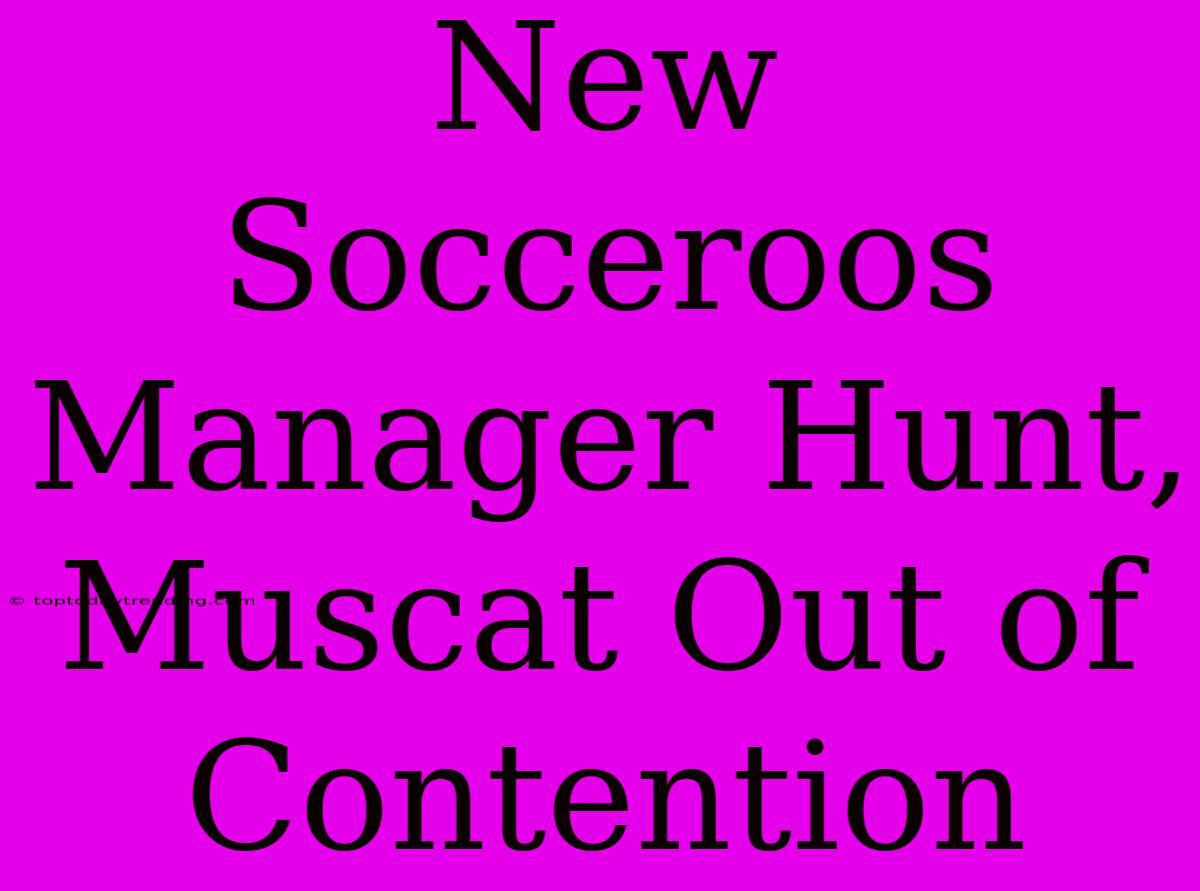 New Socceroos Manager Hunt, Muscat Out Of Contention