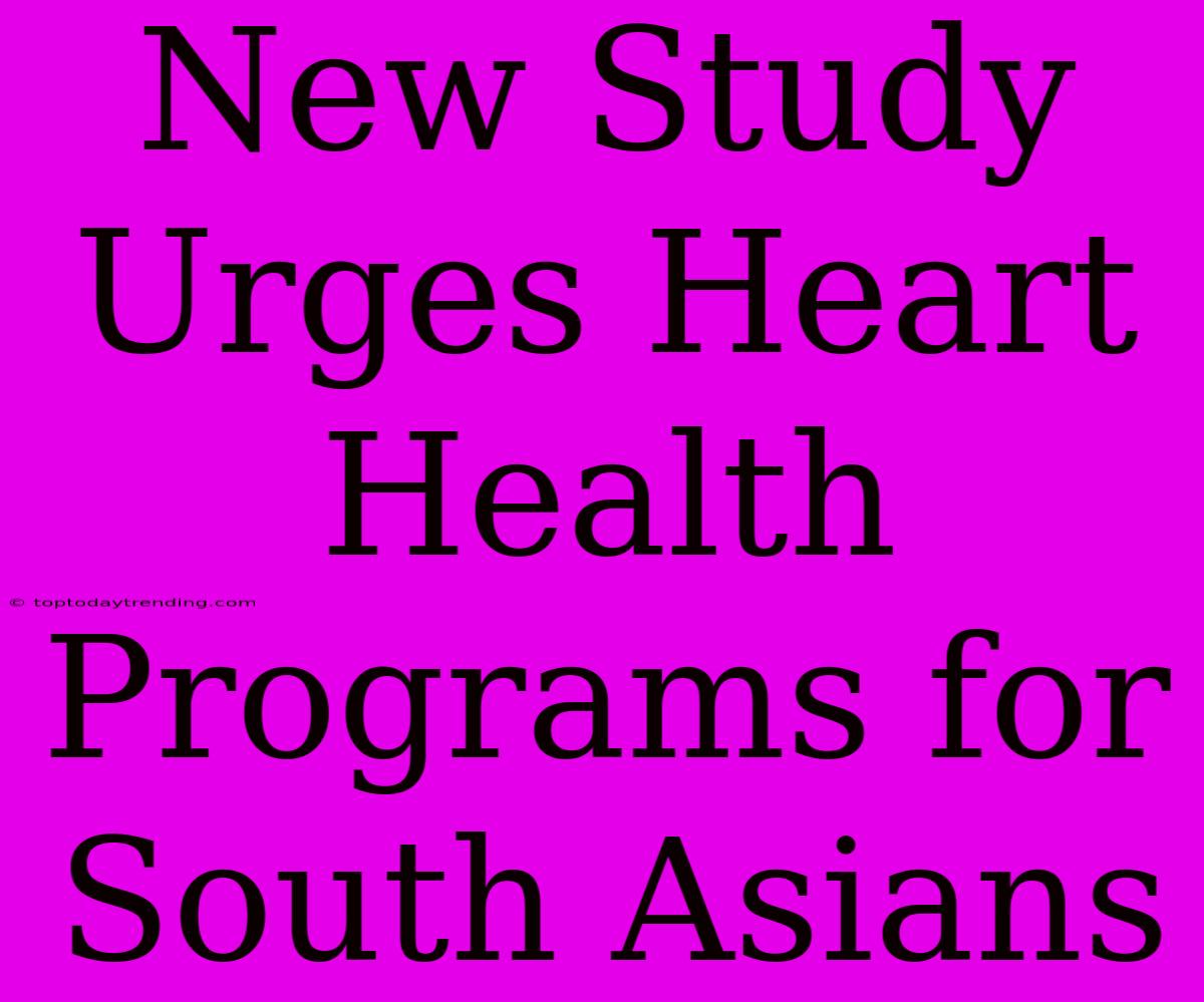 New Study Urges Heart Health Programs For South Asians