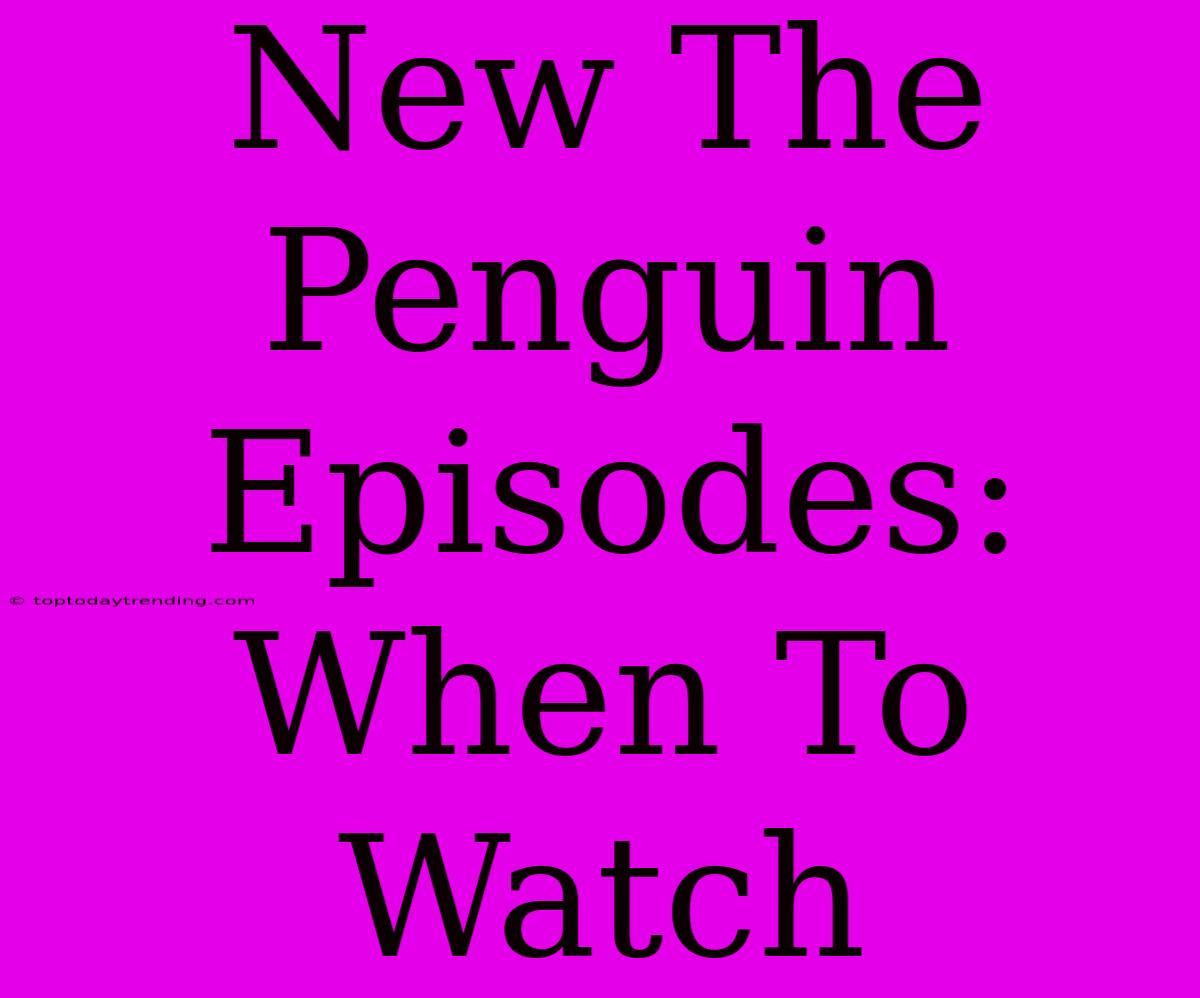 New The Penguin Episodes: When To Watch