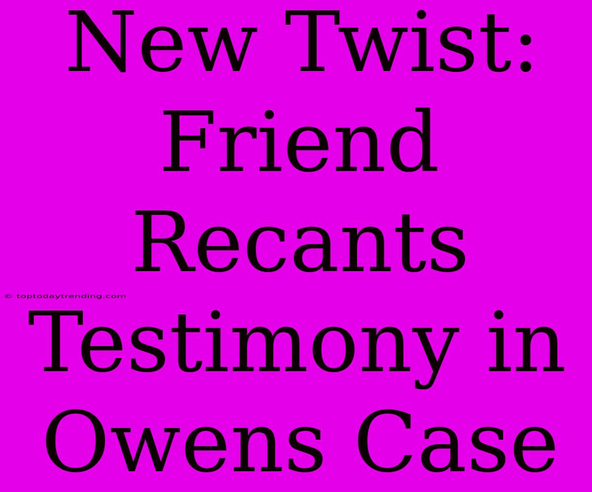 New Twist: Friend Recants Testimony In Owens Case