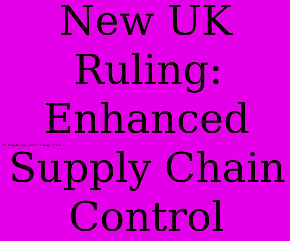 New UK Ruling: Enhanced Supply Chain Control