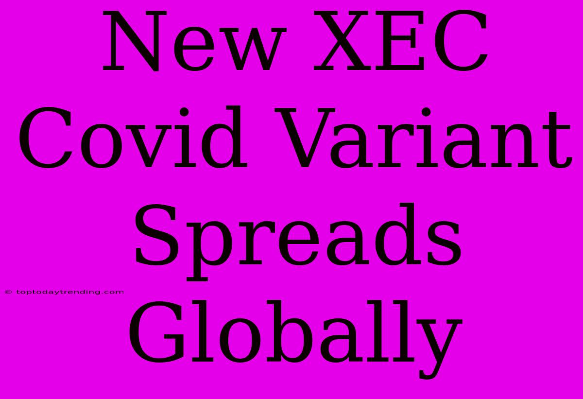 New XEC Covid Variant Spreads Globally