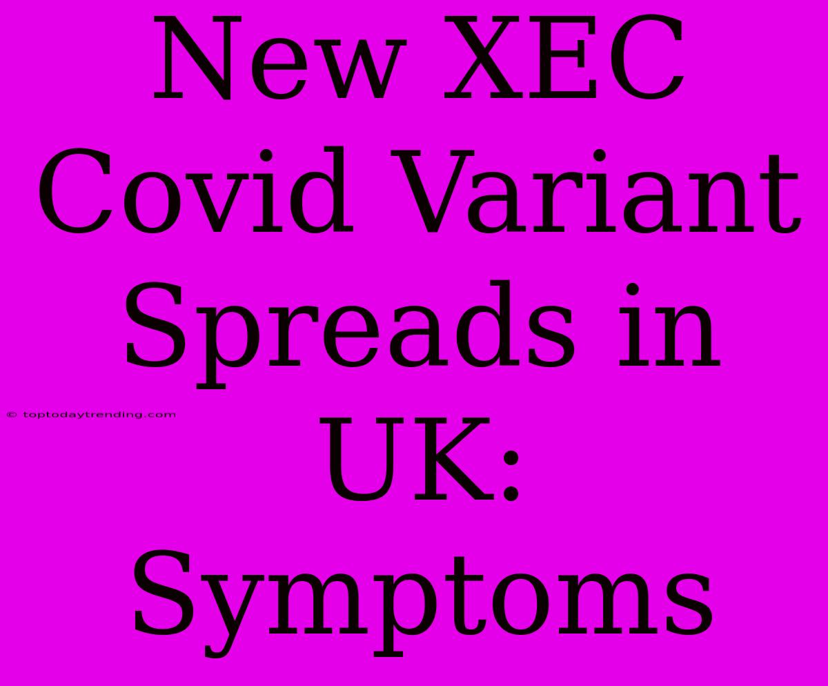 New XEC Covid Variant Spreads In UK: Symptoms