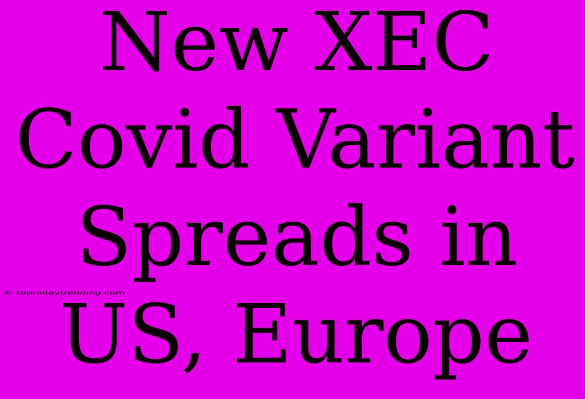 New XEC Covid Variant Spreads In US, Europe