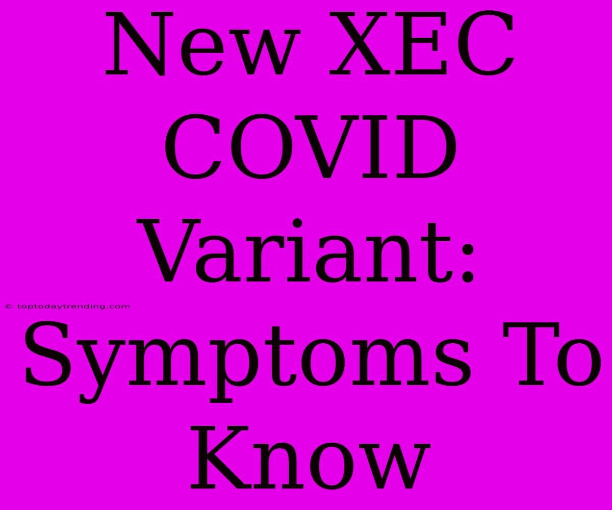 New XEC COVID Variant: Symptoms To Know