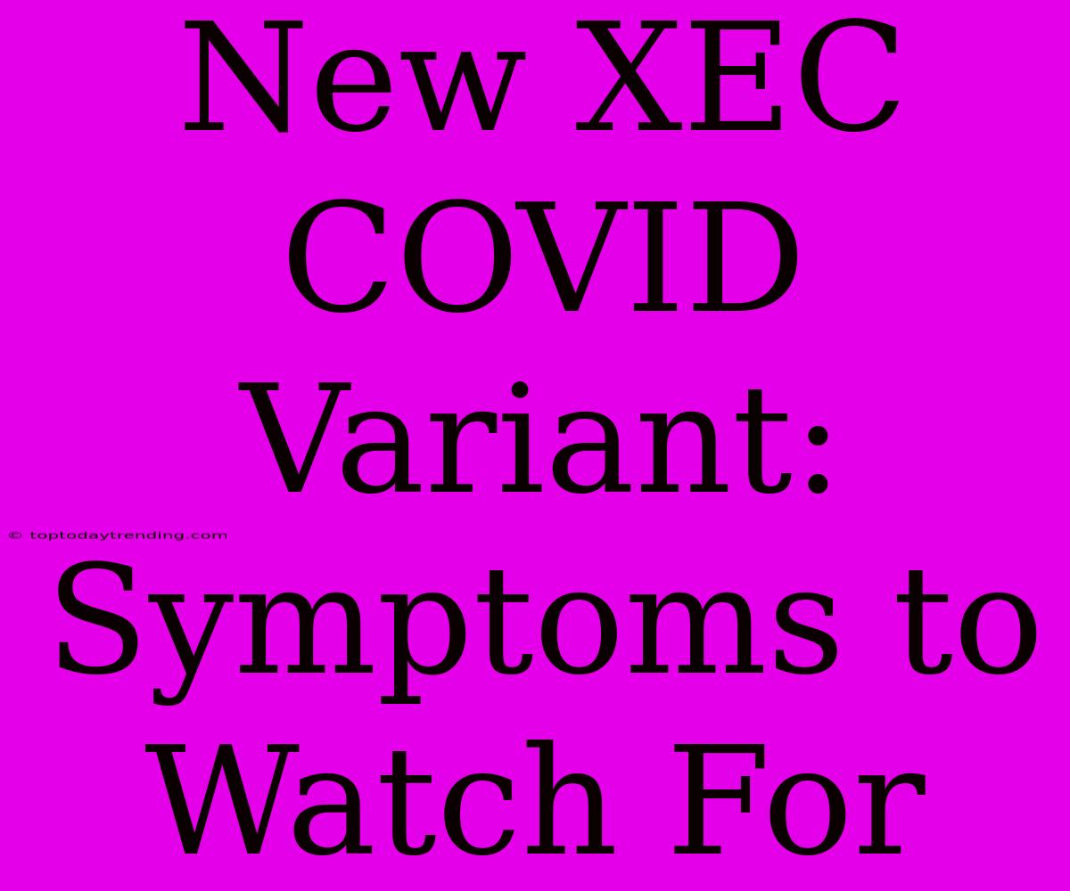 New XEC COVID Variant: Symptoms To Watch For