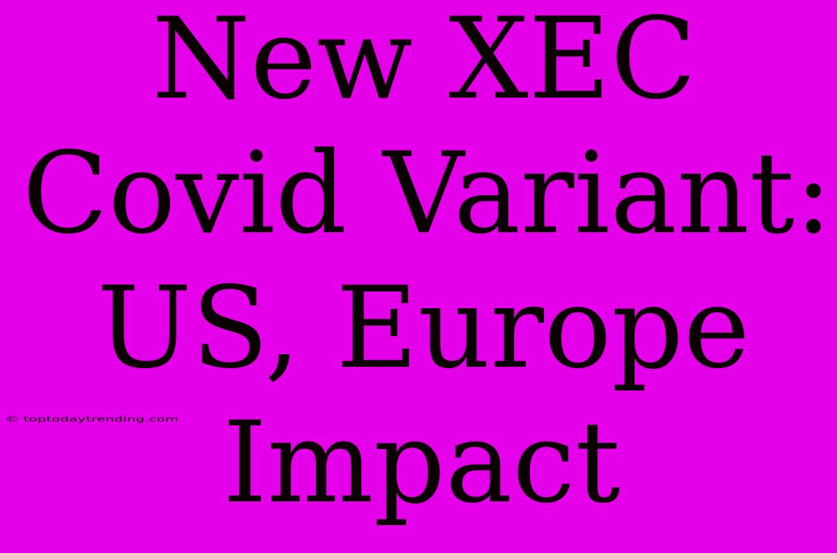 New XEC Covid Variant:  US, Europe Impact