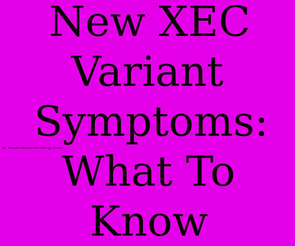 New XEC Variant Symptoms: What To Know