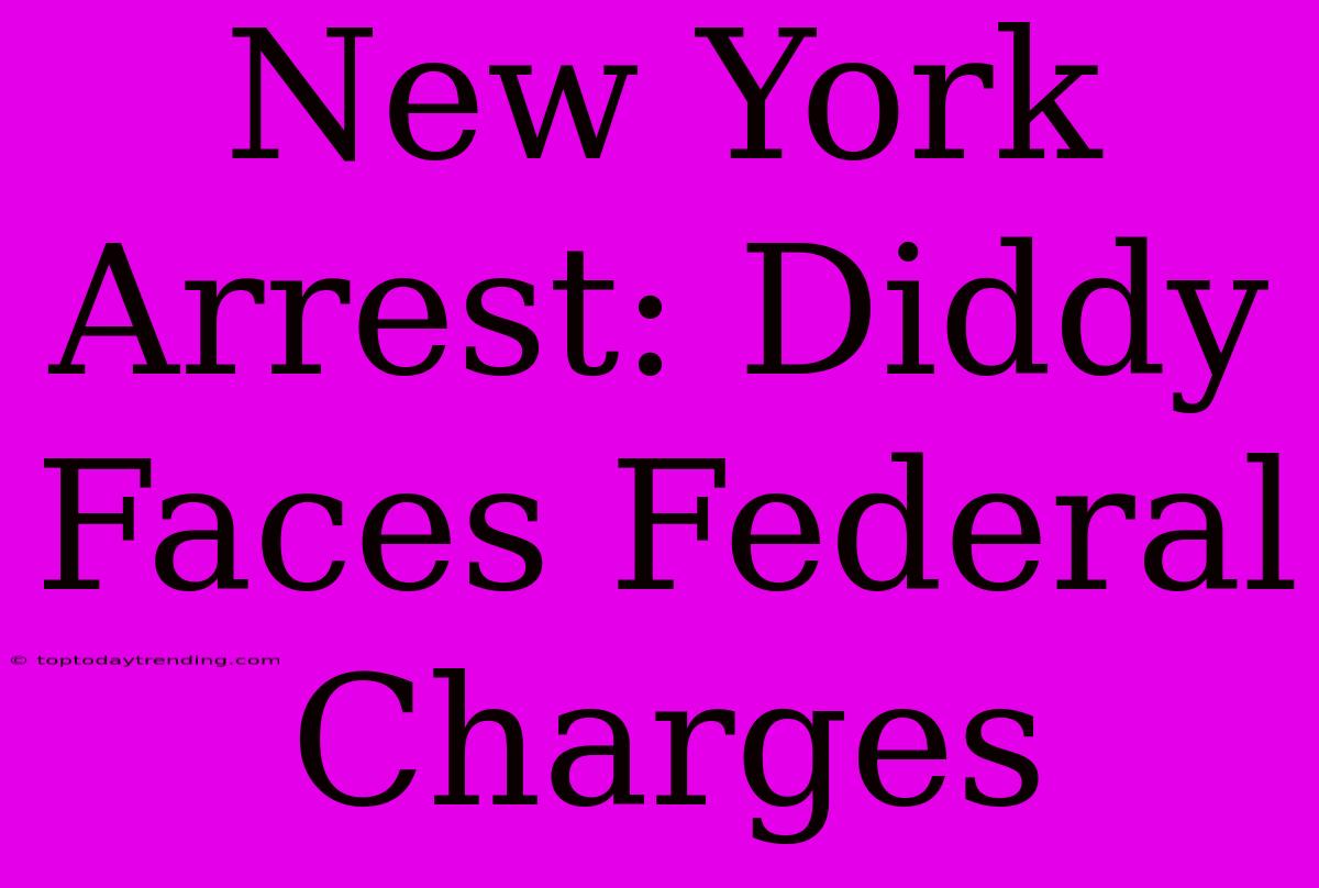 New York Arrest: Diddy Faces Federal Charges