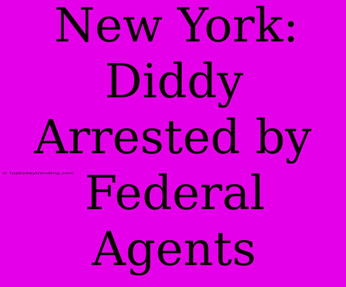 New York: Diddy Arrested By Federal Agents