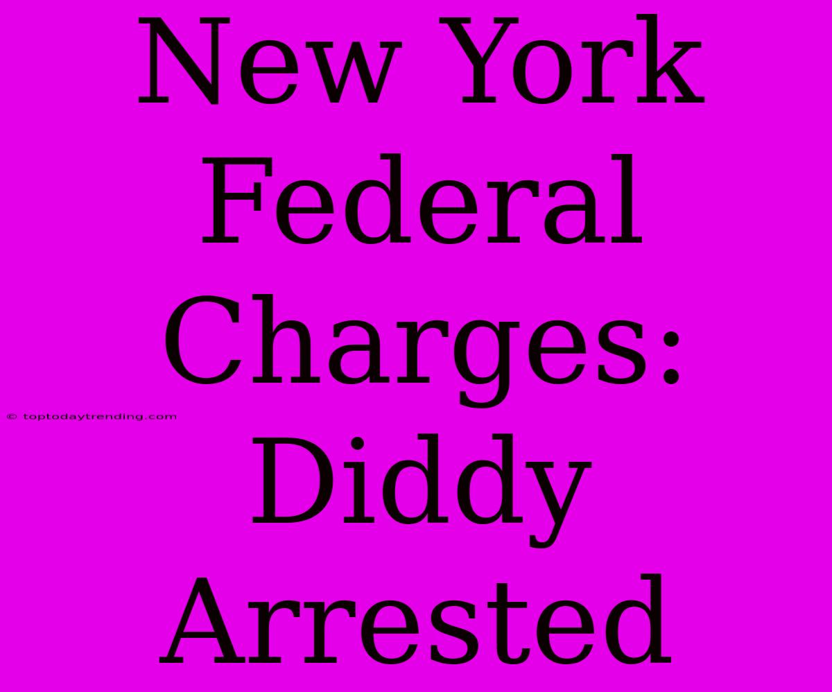 New York Federal Charges: Diddy Arrested