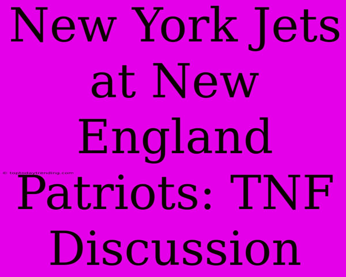 New York Jets At New England Patriots: TNF Discussion