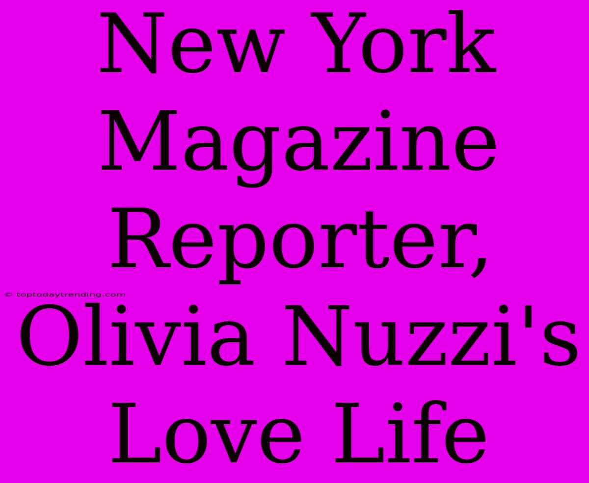 New York Magazine Reporter, Olivia Nuzzi's Love Life