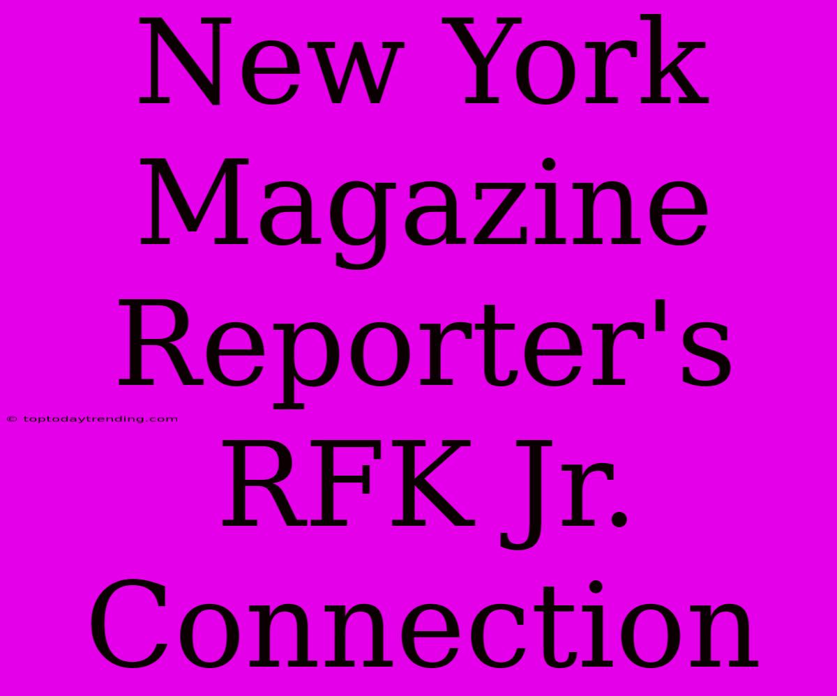 New York Magazine Reporter's RFK Jr. Connection