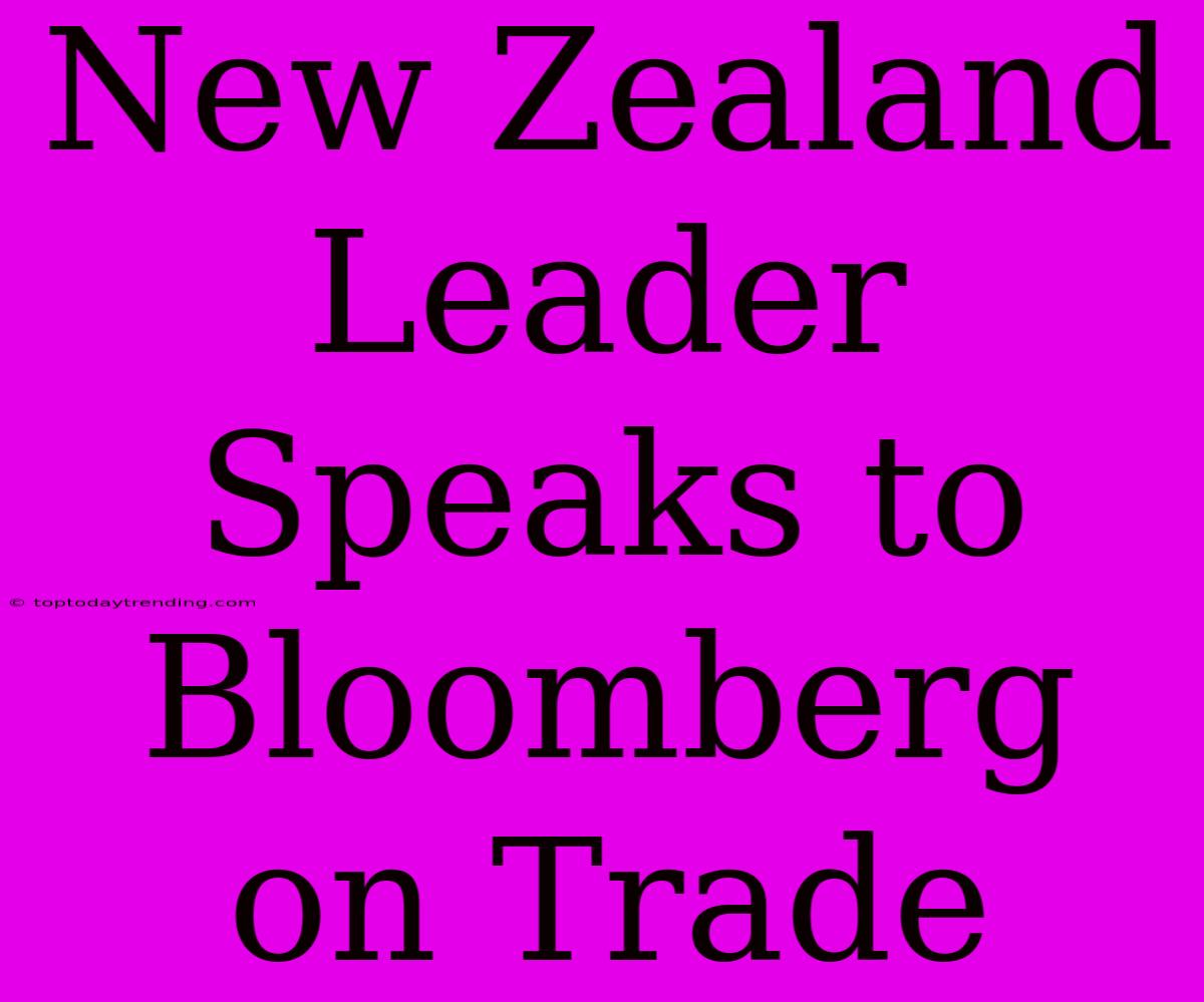 New Zealand Leader Speaks To Bloomberg On Trade