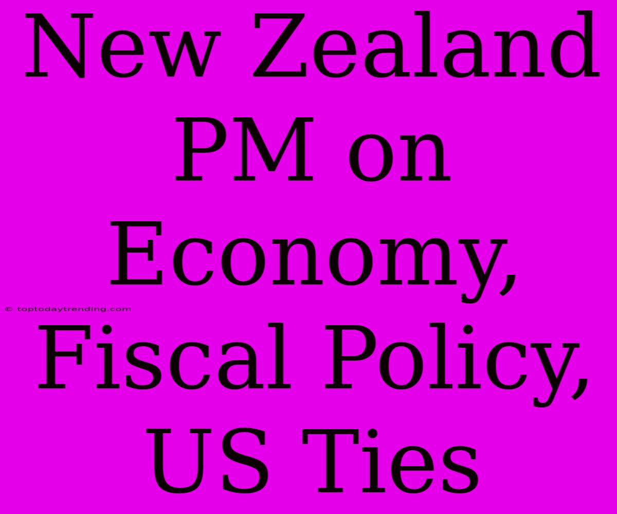 New Zealand PM On Economy, Fiscal Policy, US Ties