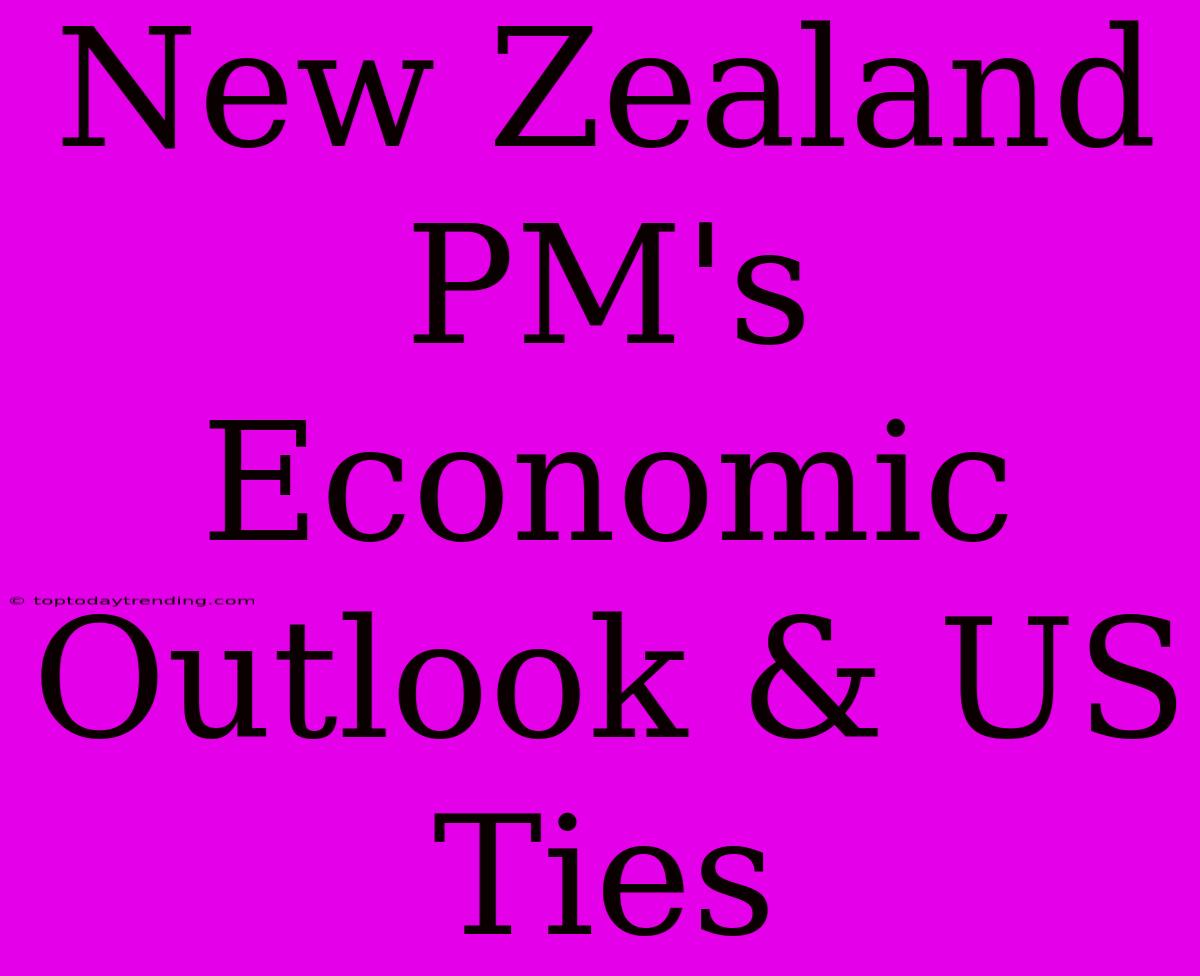 New Zealand PM's Economic Outlook & US Ties