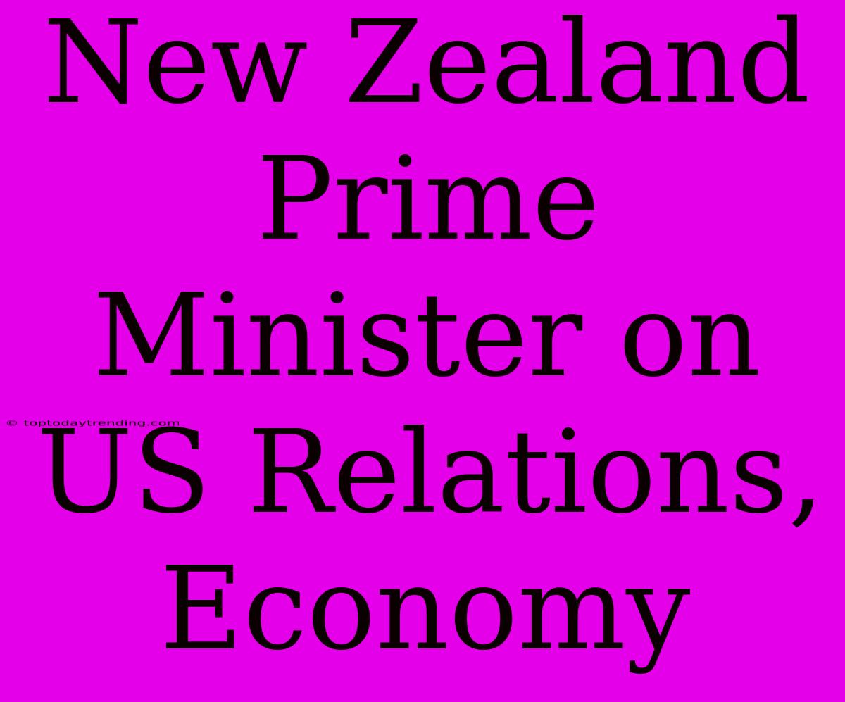 New Zealand Prime Minister On US Relations, Economy