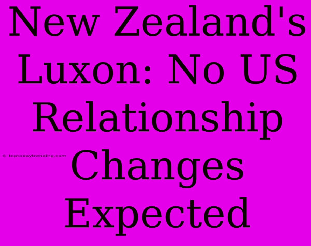 New Zealand's Luxon: No US Relationship Changes Expected