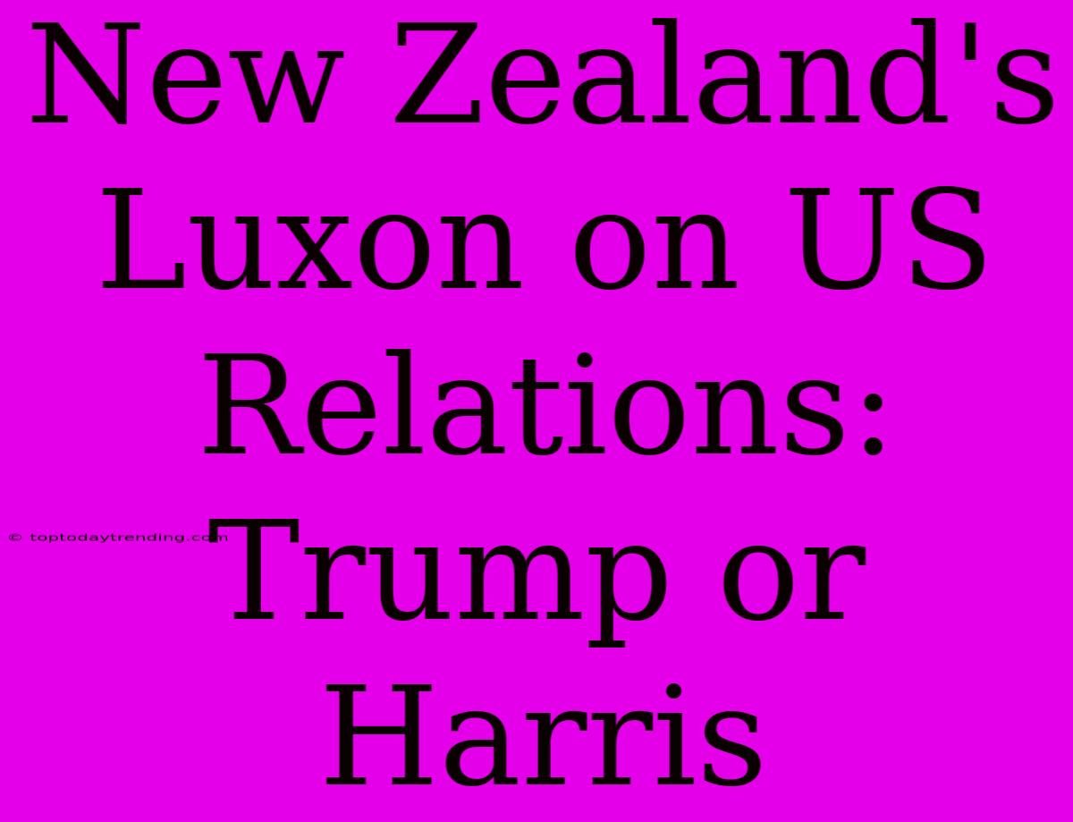 New Zealand's Luxon On US Relations: Trump Or Harris