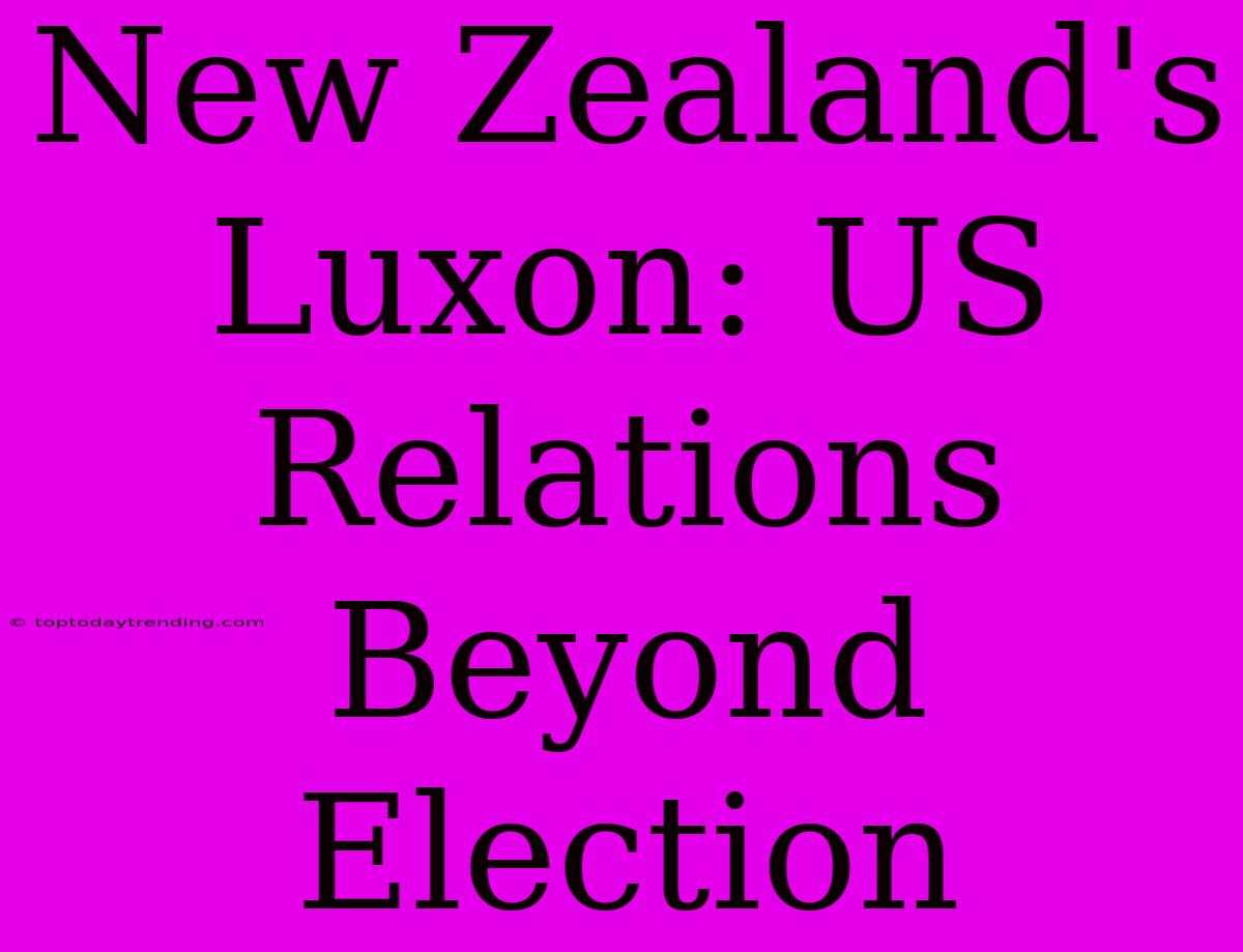 New Zealand's Luxon: US Relations Beyond Election