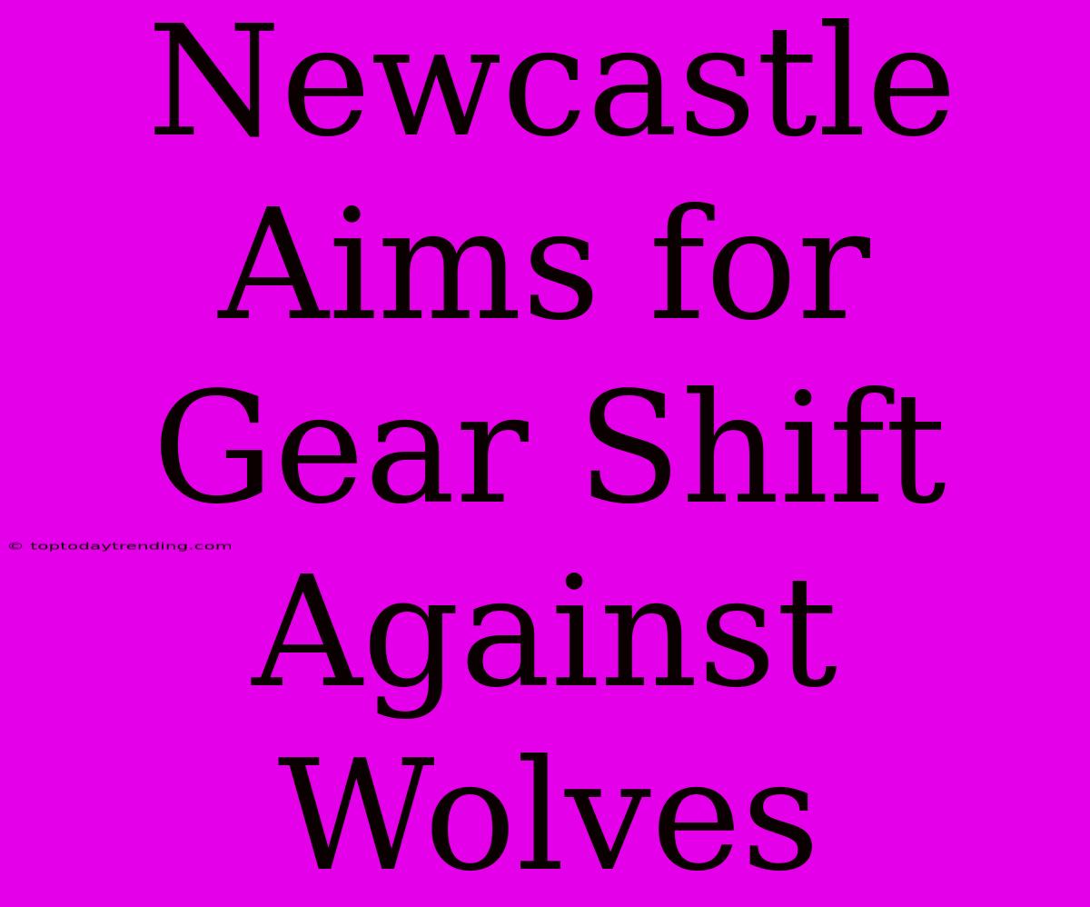 Newcastle Aims For Gear Shift Against Wolves