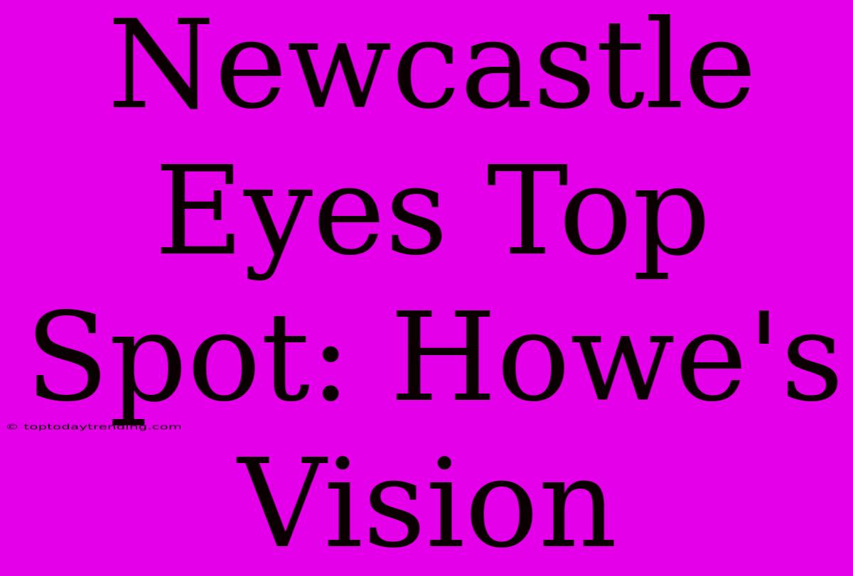 Newcastle Eyes Top Spot: Howe's Vision